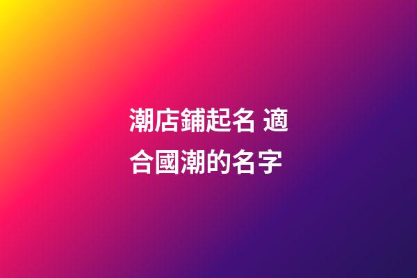 潮店鋪起名 適合國潮的名字-第1張-店鋪起名-玄機派